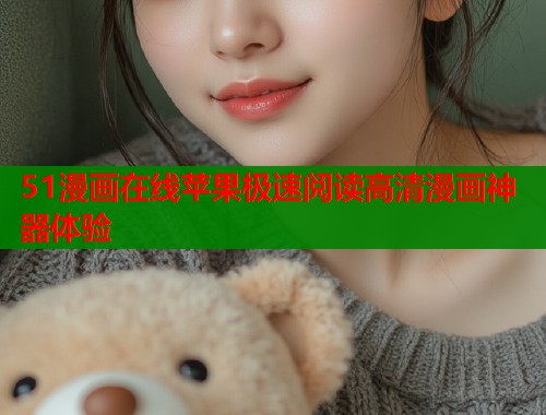 51漫画在线苹果极速阅读高清漫画神器体验  第1张