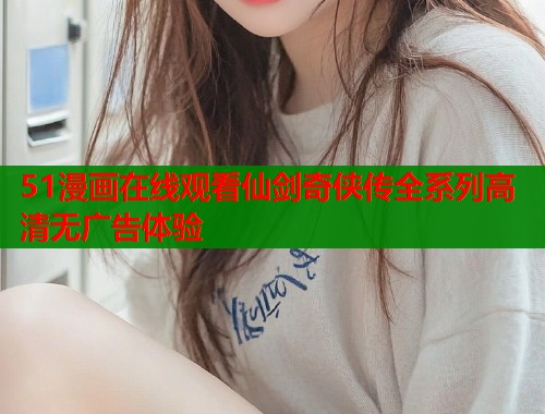 51漫画在线观看仙剑奇侠传全系列高清无广告体验  第1张