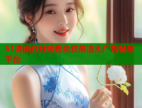 51漫画在线观看免费高清无广告畅享平台  第1张