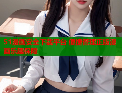 51漫画安全下载平台 便捷管理正版漫画乐趣保障  第1张