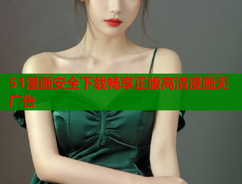 51漫画安全下载畅享正版高清漫画无广告  第1张