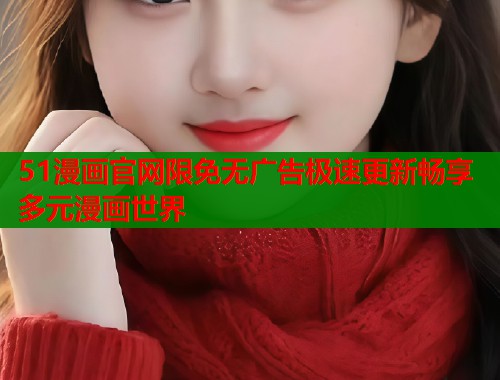 51漫画官网限免无广告极速更新畅享多元漫画世界  第1张