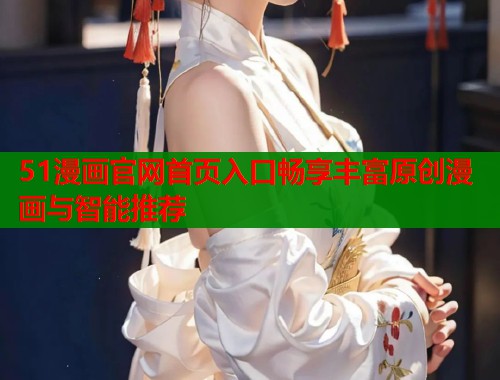 51漫画官网首页入口畅享丰富原创漫画与智能推荐  第1张