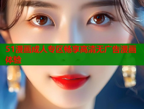 51漫画成人专区畅享高清无广告漫画体验  第1张