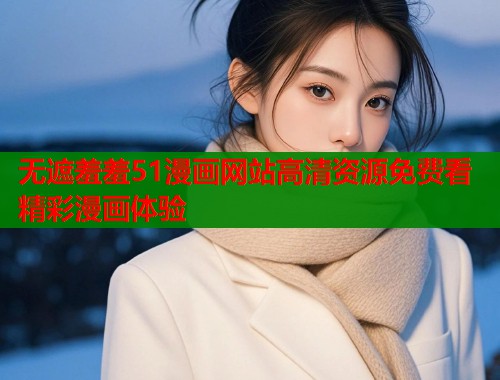 无遮羞羞51漫画网站高清资源免费看精彩漫画体验  第1张