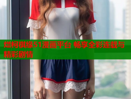烂柯棋缘51漫画平台 畅享全彩连载与精彩剧情  第1张