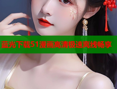 蓝光下载51漫画高清极速离线畅享  第1张