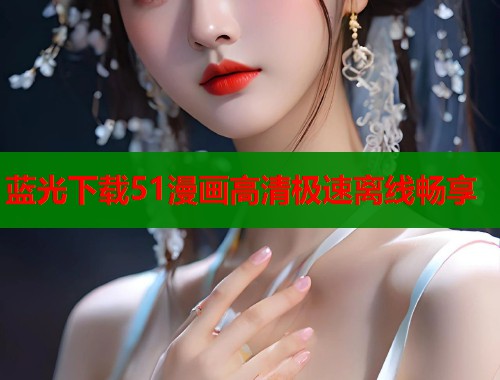蓝光下载51漫画高清极速离线畅享  第2张