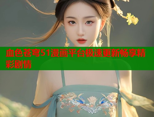 血色苍穹51漫画平台极速更新畅享精彩剧情  第1张