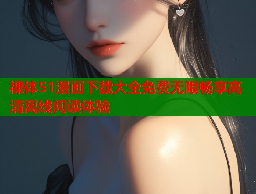 裸体51漫画下载大全免费无限畅享高清离线阅读体验  第1张