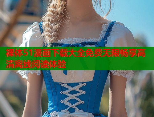 裸体51漫画下载大全免费无限畅享高清离线阅读体验  第2张
